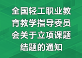 全國輕工職業教育教學指導委員會關于立項課題結題的通知